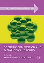 EBOOK Scientific Composition and Metaphysical Ground (New Directions in the Philosophy of Science) [Z.I.P]
