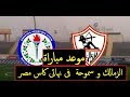 موعد مباراة الزمالك و سموحة  فى نهائى كاس مصر