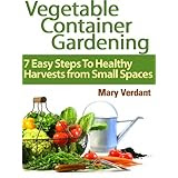 Vegetable Container Gardening: 7 Easy Steps To Healthy Harvests from Small Spaces