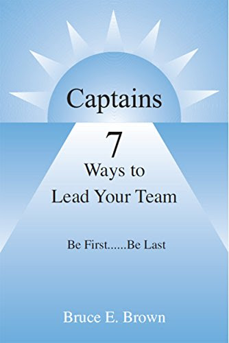 Captains - 7 Ways to Lead Your Team: Be First...Be LastBy Bruce Brown