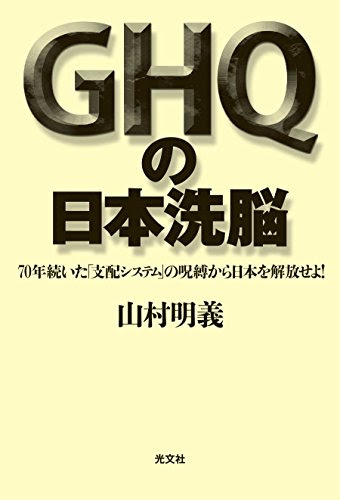 GHQの日本洗脳 70年続いた「支配システム」の呪縛から日本を解放せよ!