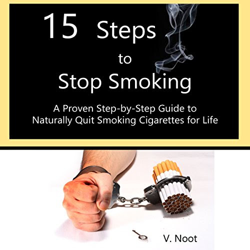 15 Steps to Stop Smoking: A Proven Step-by-Step Guide to Naturally Quit Smoking Cigarettes for Life, by V. Noot