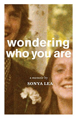 Wondering Who You Are: A Memoir, by Sonya Lea