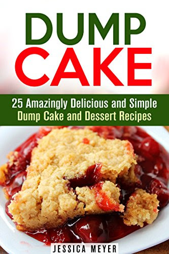Dump Cake: 25 Amazingly Delicious and Simple Dump Cake and Dessert Recipes (Dump Dinner Recipes), by Jessica Meyer