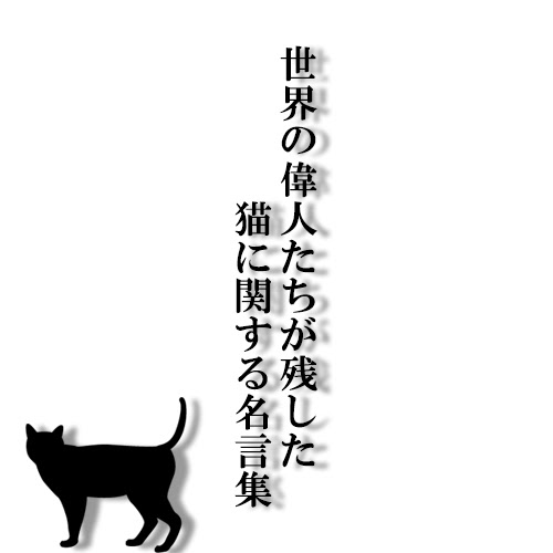 猫は人生を変える 猫を愛した世界の偉人たちが残した猫に関する名言集 猫の総合情報サイト ペットスマイルニュースforネコちゃん