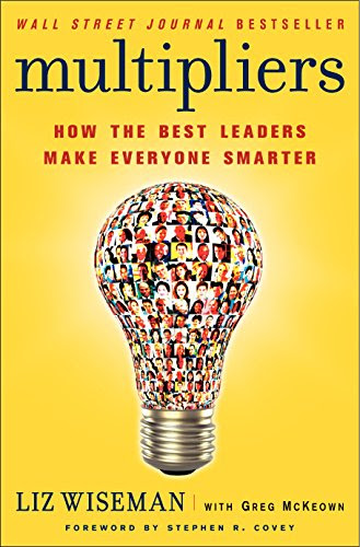Multipliers: How the Best Leaders Make Everyone Smarter Multipliers: How the Best Leaders Make Everyone Smarter
