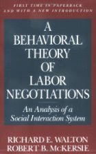 A Behavioral Theory of Labor Negotiations: an Analysis of a Social Interaction System, by Richard E. And Robert B. McKersie Walton