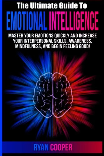Emotional Intelligence: Master Your Emotions Quickly And Increase Your Interpersonal Skills, Awareness, Mindfulness, And Begin Feeling Good