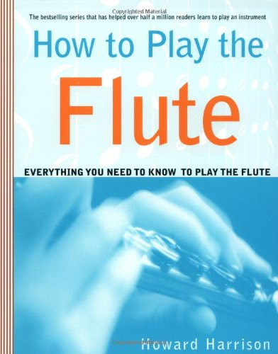 How to Play the Flute: Everything You Need to Know to Play the Flute, by Howard Harrison