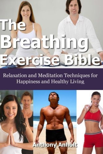 The Breathing Exercise Bible: Relaxation and Meditation Techniques for Happiness and Healthy Living, by Anthony Anholt The Breathing Exercise Bible: Relaxation and Meditation Techniques for Happiness and Healthy Living, by Anthony Anholt