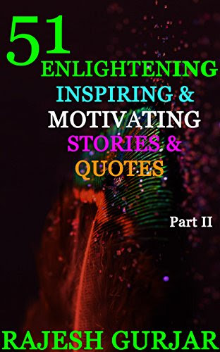 51 Enlightening, Inspiring and Motivating Stories and Quotes Part II, by Rajesh Gurjar