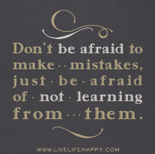 Don't be afraid to make mistakes, just be afraid of not 