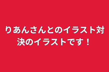 りあんさんとのイラスト対決のイラストです！