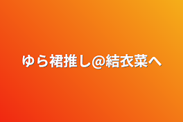 ゆら裙推し@結衣菜へ