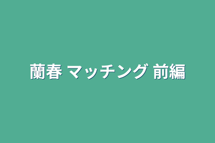 「蘭春 マッチング 前編」のメインビジュアル