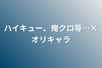 ハイキュー、俺クロ等…×オリキャラ