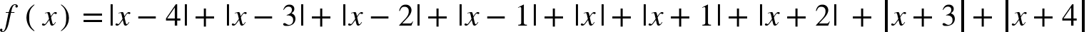 <math xmlns="http://www.w3.org/1998/Math/MathML"><mi>f</mi><mo>(</mo><mi>x</mi><mo>)</mo><mo>=</mo><mo>|</mo><mi>x</mi><mo>&#x2212;</mo><mn>4</mn><mo>|</mo><mo>+</mo><mo>|</mo><mi>x</mi><mo>&#x2212;</mo><mn>3</mn><mo>|</mo><mo>+</mo><mo>|</mo><mi>x</mi><mo>&#x2212;</mo><mn>2</mn><mo>|</mo><mo>+</mo><mo>|</mo><mi>x</mi><mo>&#x2212;</mo><mn>1</mn><mo>|</mo><mo>+</mo><mo>|</mo><mi>x</mi><mo>|</mo><mo>+</mo><mo>|</mo><mi>x</mi><mo>+</mo><mn>1</mn><mo>|</mo><mo>+</mo><mo>|</mo><mi>x</mi><mo>+</mo><mn>2</mn><mo>|</mo><mo>&#xA0;</mo><mo>+</mo><mfenced open="|" close="|"><mrow><mi>x</mi><mo>+</mo><mn>3</mn></mrow></mfenced><mo>+</mo><mfenced open="|" close="|"><mrow><mi>x</mi><mo>+</mo><mn>4</mn></mrow></mfenced></math>