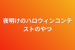 夜明けのハロウィンコンテストのやつ