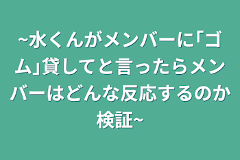 ~水くんがメンバーに｢ゴム｣貸してと言ったらメンバーはどんな反応するのか検証~