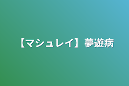 【マシュレイ】夢遊病