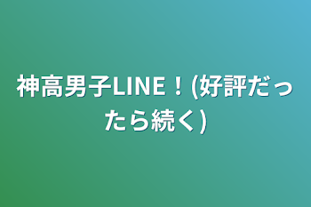 「神高男子LINE！(好評だったら続く)」のメインビジュアル