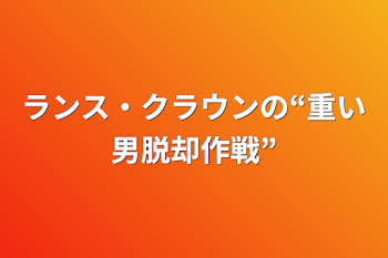 ランス・クラウンの“重い男脱却作戦”