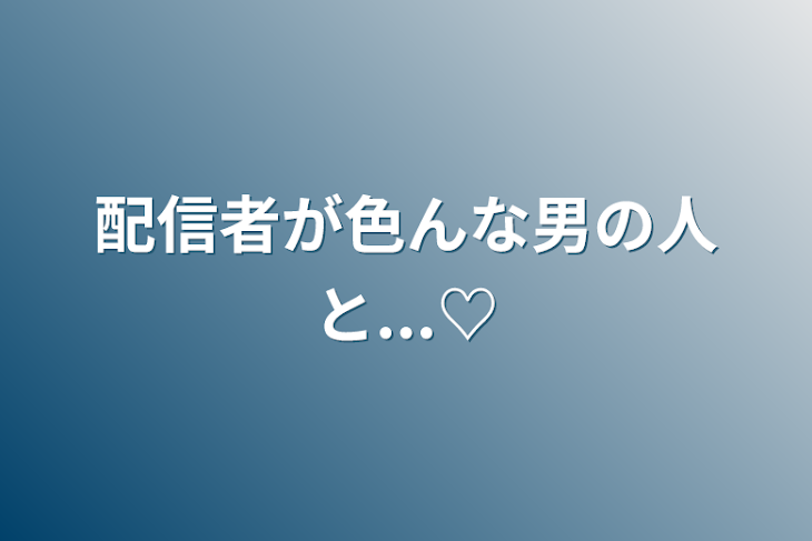 「配信者が色んな男の人と...♡」のメインビジュアル