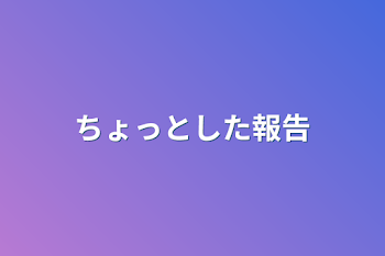 ちょっとした報告