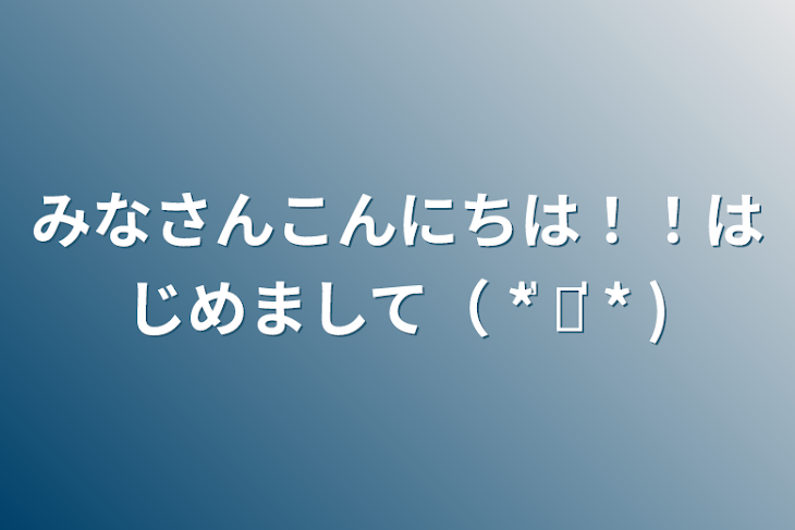 「みなさんこんにちは！！はじめまして（ * ॑˘ ॑* )」のメインビジュアル