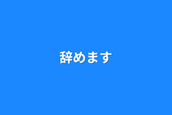 辞めます