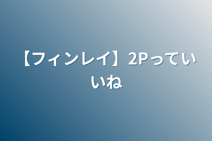 「【フィンレイ】2Pっていいね」のメインビジュアル