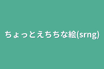 ちょっとえちちな絵(srng)