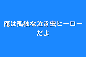 「俺は孤独な泣き虫ヒーローだよ」のメインビジュアル