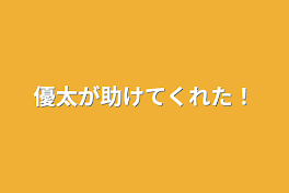 優太が助けてくれた！