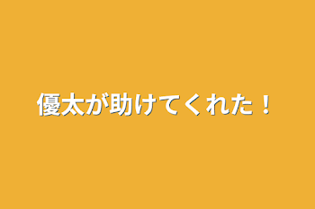 優太が助けてくれた！