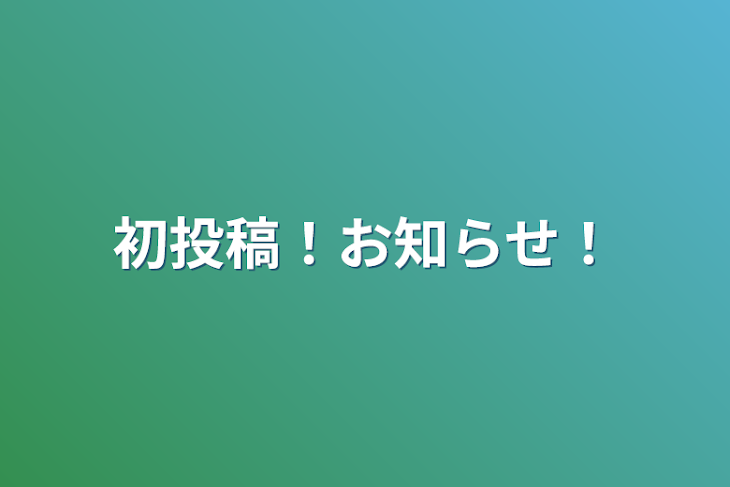 「初投稿！お知らせ！」のメインビジュアル