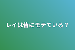 レイは皆にモテている？