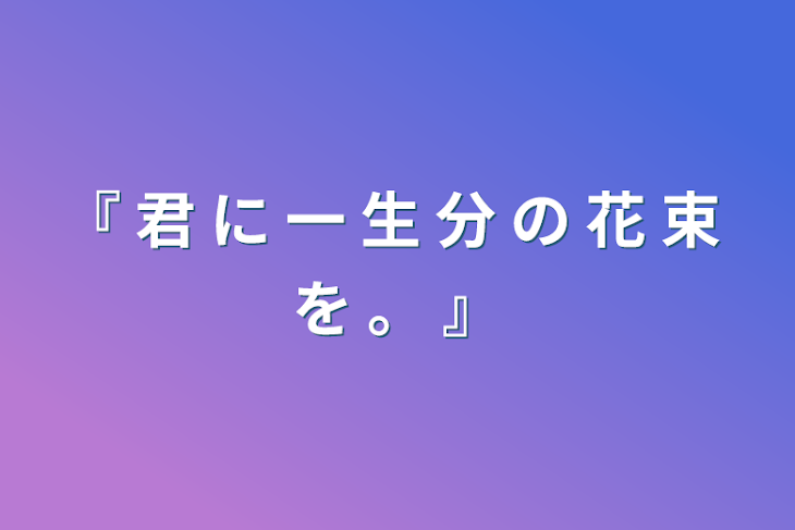 「『 君 に 一 生 分 の 花 束 を 。 』」のメインビジュアル