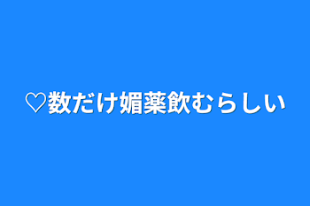 ♡数だけ媚薬飲むらしい