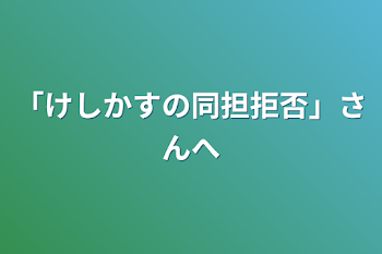 「けしかすの同担拒否」さんへ