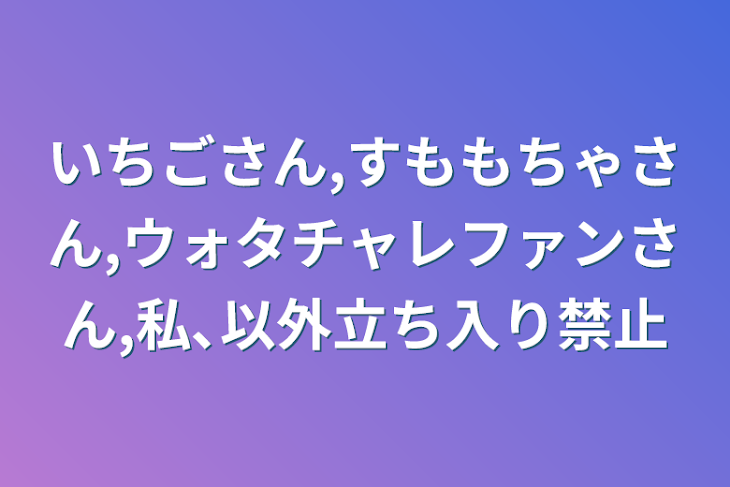 「いちごさん,すももちゃさん,ウォタチャレファンさん,私､以外立ち入り禁止」のメインビジュアル