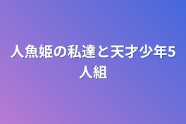 人魚姫の私達と天才少年5人組