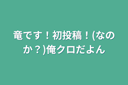 竜です！初投稿！(なのか？)俺クロだよん