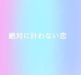 絶対に叶わない恋