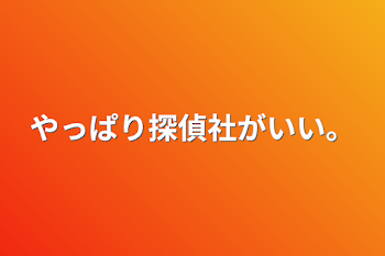 やっぱり探偵社がいい。