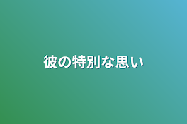 彼の特別な思い