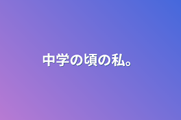 中学の頃の私。