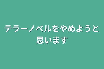 テラーノベルをやめようと思います