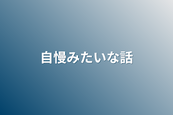 自慢みたいな話