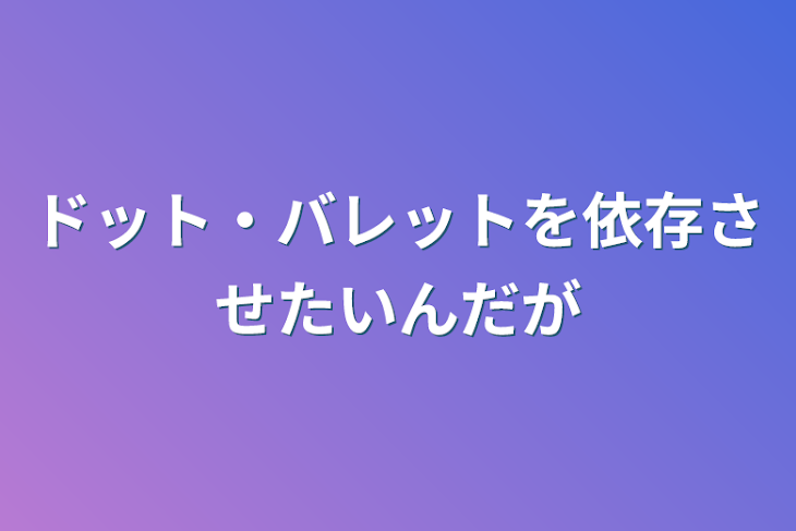 「ドット・バレットを依存させたいんだが」のメインビジュアル